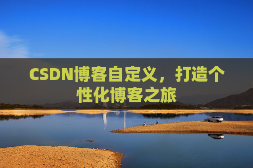 CSDN博客自定义,打造个性化博客之旅